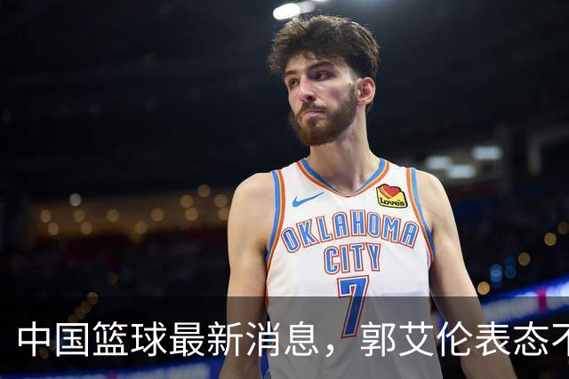 中国篮球最新消息，郭艾伦表态不会退役，张子宇、亚当斯搞笑合影